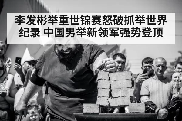 李发彬举重世锦赛怒破抓举世界纪录 中国男举新领军强势登顶