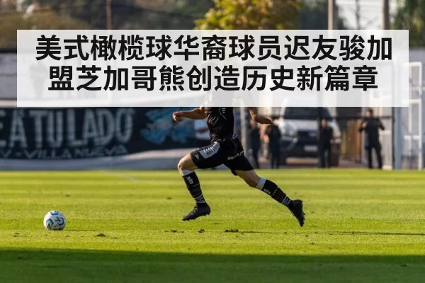 美式橄榄球华裔球员迟友骏加盟芝加哥熊创造历史新篇章