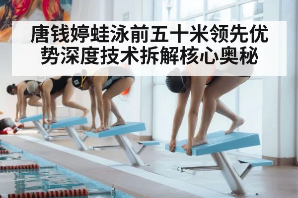 唐钱婷蛙泳前五十米领先优势深度技术拆解核心奥秘