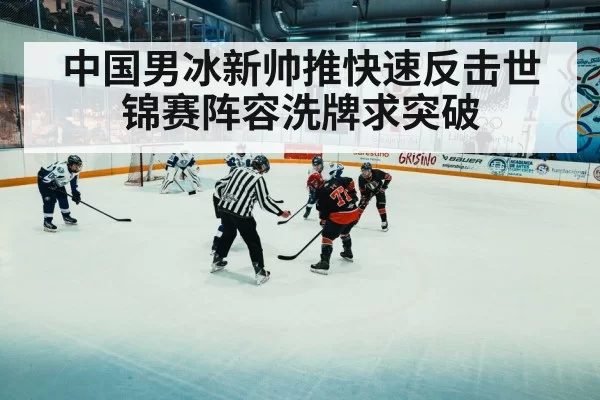 中国男冰新帅推快速反击世锦赛阵容洗牌求突破