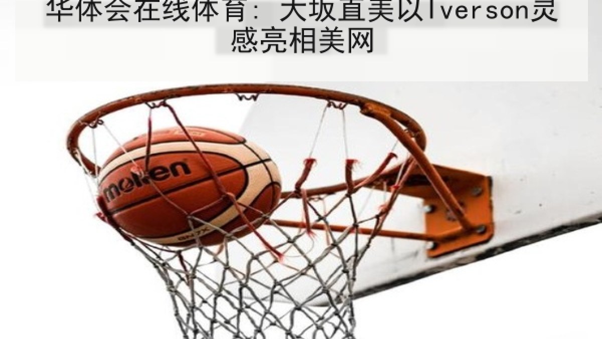华体会在线体育: 大坂直美以Iverson灵感亮相美网