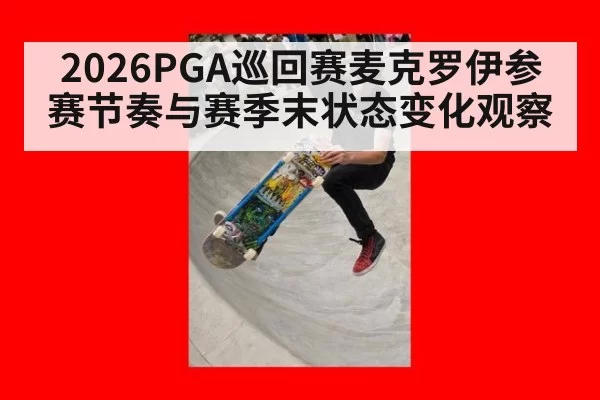 2026PGA巡回赛麦克罗伊参赛节奏与赛季末状态变化观察