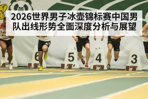 2026世界男子冰壶锦标赛中国男队出线形势全面深度分析与展望