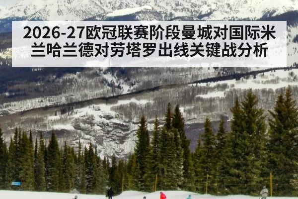 2026-27欧冠联赛阶段曼城对国际米兰哈兰德对劳塔罗出线关键战分析